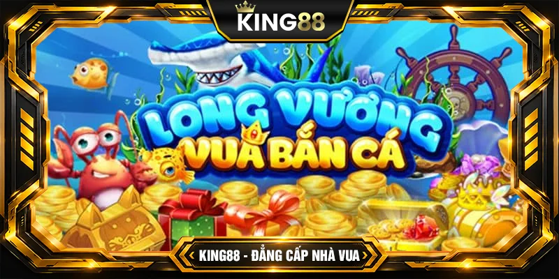 Bắn cá Long Vương - Trải nghiệm bắn cá đỉnh cao trên King88 Bắn cá Long Vương - Trải nghiệm bắn cá đỉnh cao trên King88